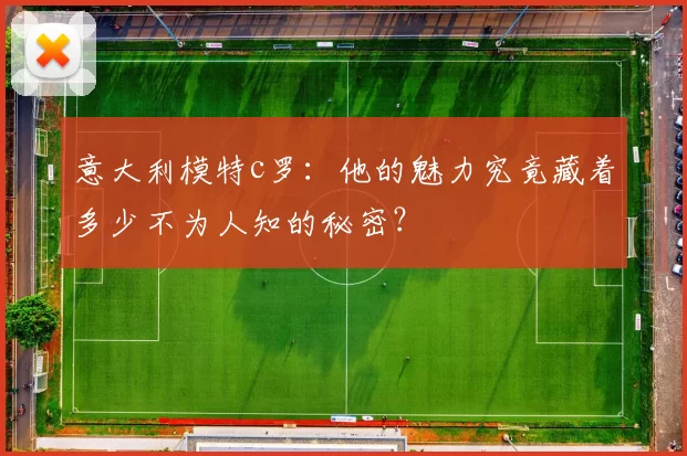 意大利模特c罗：他的魅力究竟藏着多少不为人知的秘密？