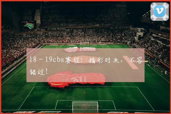 18 - 19cba赛程：精彩对决，不容错过！