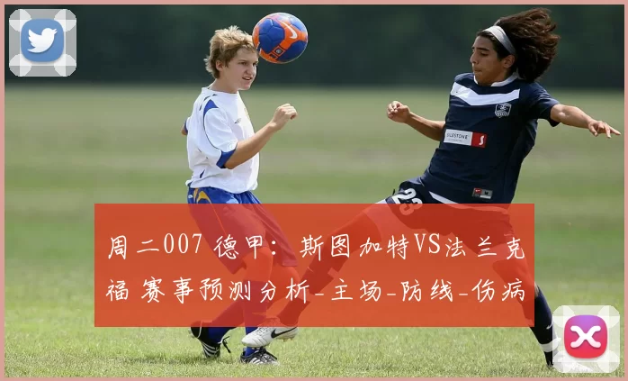 周二007 德甲：斯图加特VS法兰克福 赛事预测分析_主场_防线_伤病