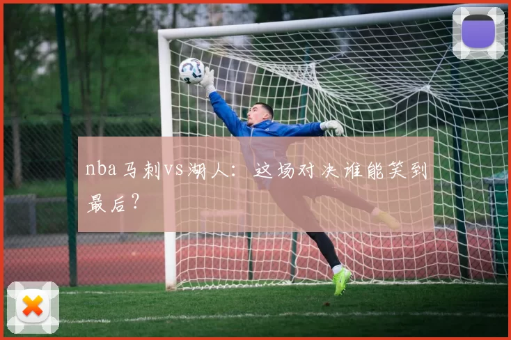 nba马刺vs湖人：这场对决谁能笑到最后？