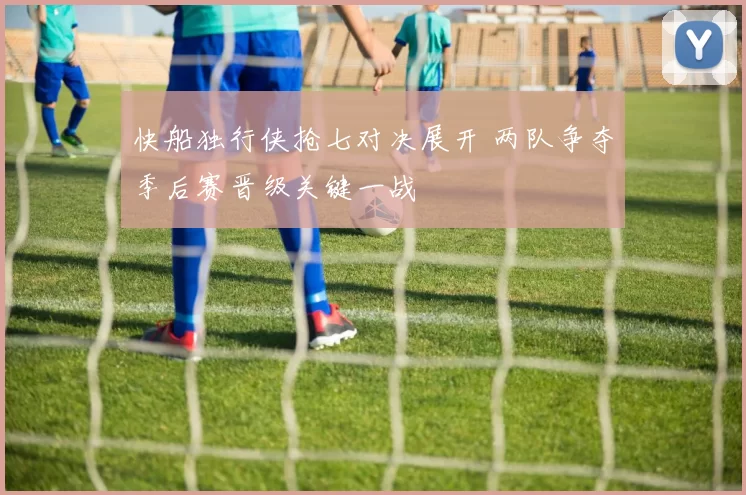 快船独行侠抢七对决展开 两队争夺季后赛晋级关键一战