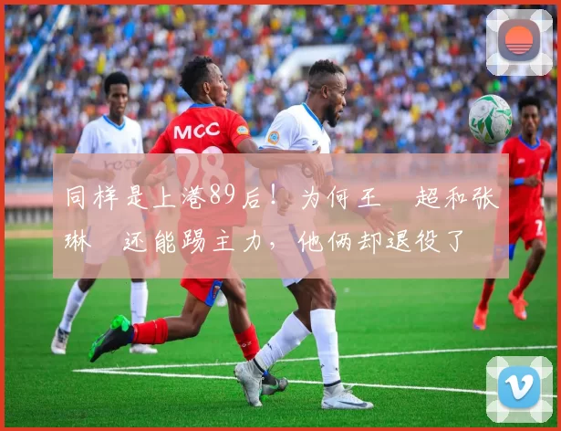 同样是上港89后！为何王燊超和张琳芃还能踢主力，他俩却退役了