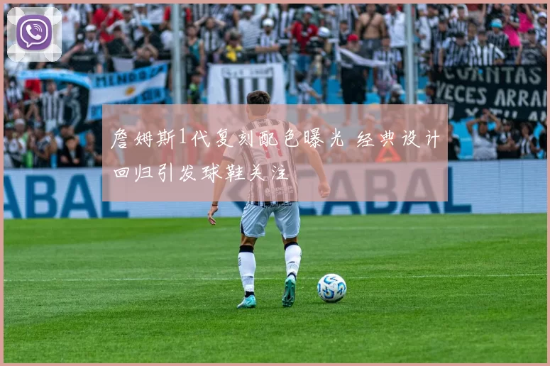 詹姆斯1代复刻配色曝光 经典设计回归引发球鞋关注