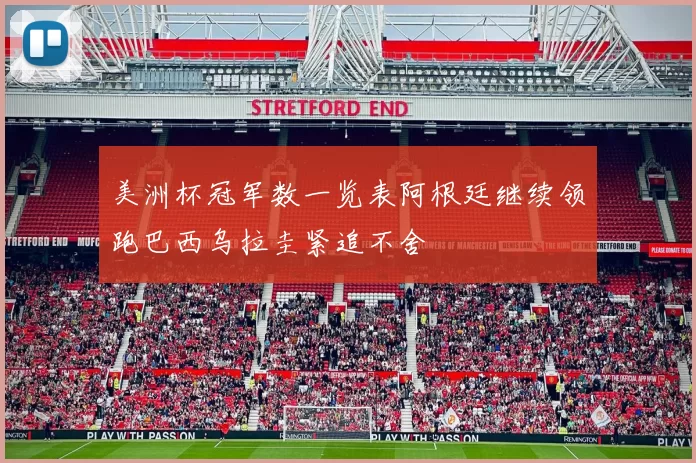 美洲杯冠军数一览表阿根廷继续领跑巴西乌拉圭紧追不舍