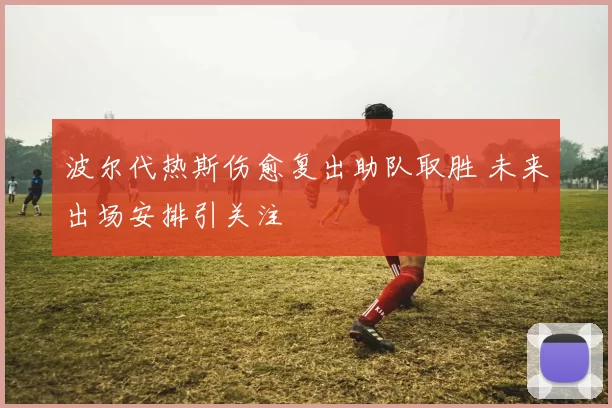 波尔代热斯伤愈复出助队取胜 未来出场安排引关注