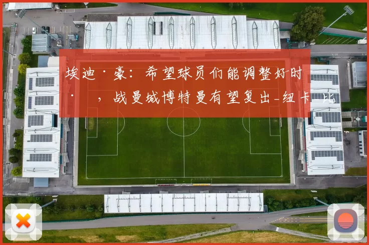 埃迪·豪：希望球员们能调整好时差，战曼城博特曼有望复出_纽卡_比赛_状态