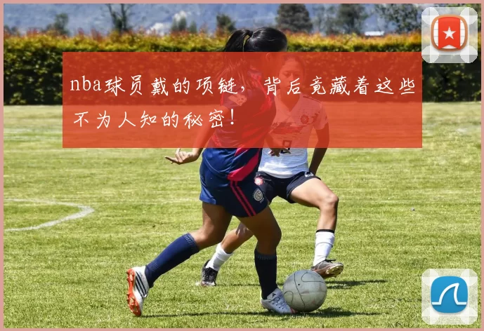 nba球员戴的项链，背后竟藏着这些不为人知的秘密！