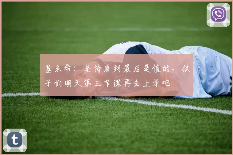 基米希：坚持看到最后是值的，孩子们明天第三节课再去上学吧