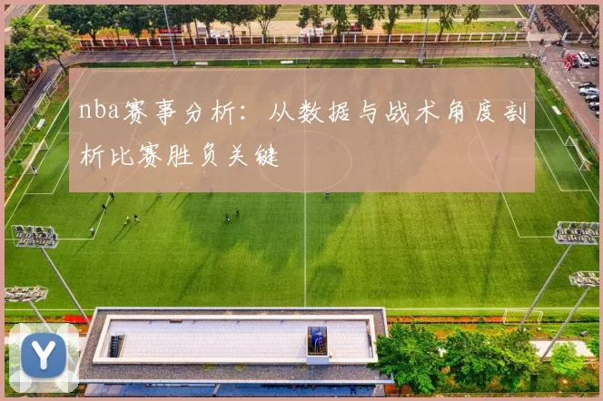 nba赛事分析：从数据与战术角度剖析比赛胜负关键