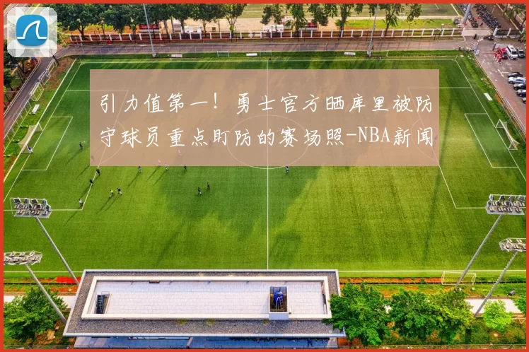 引力值第一！勇士官方晒库里被防守球员重点盯防的赛场照-NBA新闻