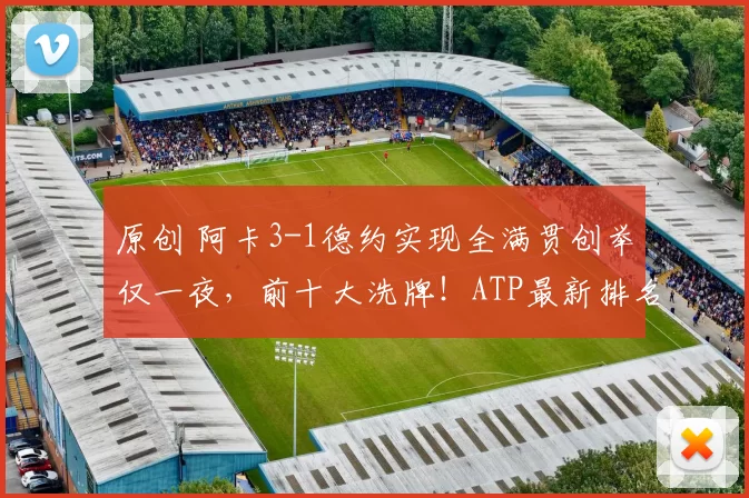 原创 阿卡3-1德约实现全满贯创举仅一夜，前十大洗牌！ATP最新排名