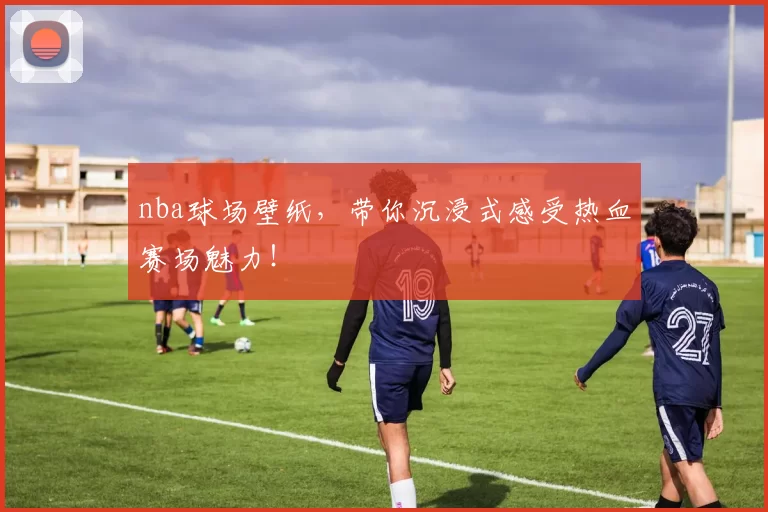 nba球场壁纸，带你沉浸式感受热血赛场魅力！