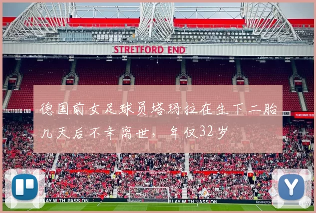 德国前女足球员塔玛拉在生下二胎几天后不幸离世，年仅32岁