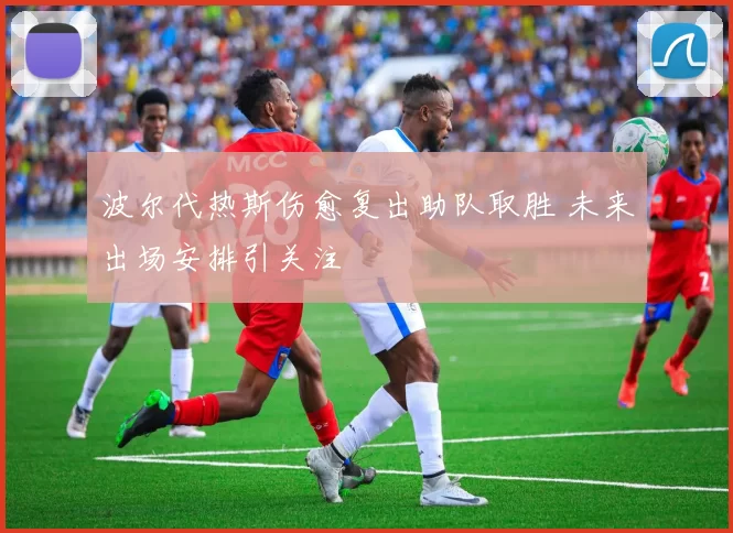 波尔代热斯伤愈复出助队取胜 未来出场安排引关注