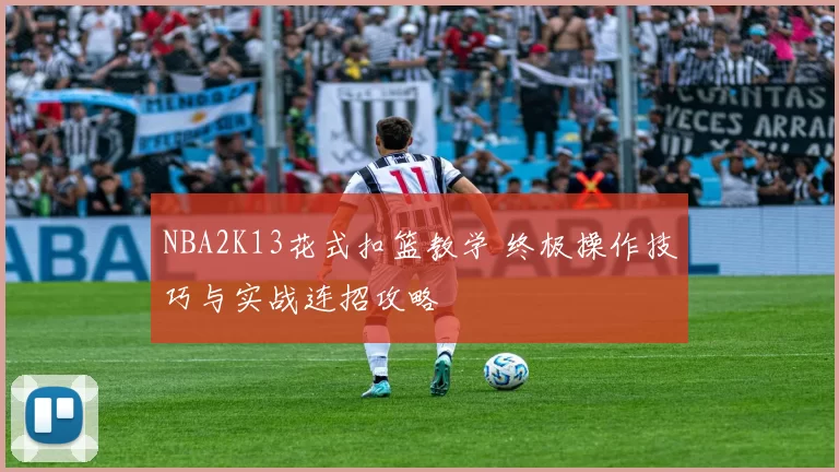 NBA2K13花式扣篮教学 终极操作技巧与实战连招攻略