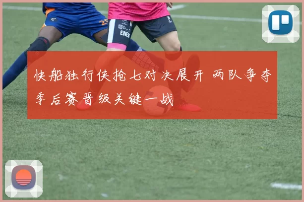 快船独行侠抢七对决展开 两队争夺季后赛晋级关键一战