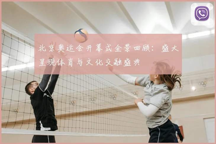 北京奥运会开幕式全景回顾:盛大呈现体育与文化交融盛典