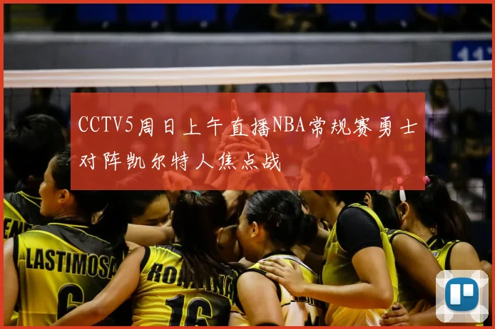 CCTV5周日上午直播NBA常规赛勇士对阵凯尔特人焦点战
