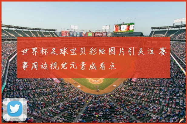 世界杯足球宝贝彩绘图片引关注 赛事周边视觉元素成看点