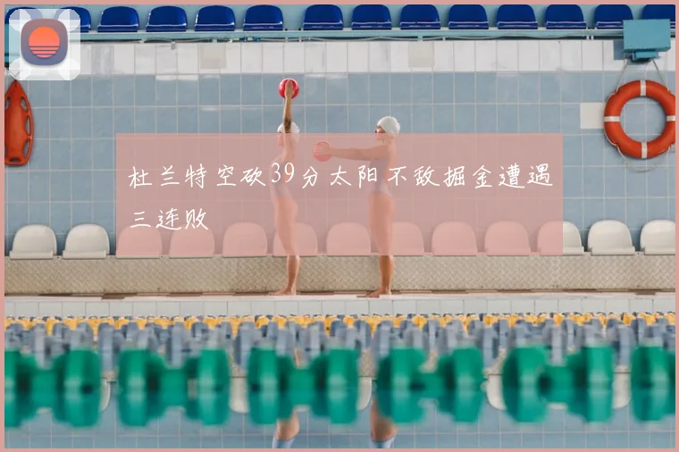杜兰特空砍39分太阳不敌掘金遭遇三连败