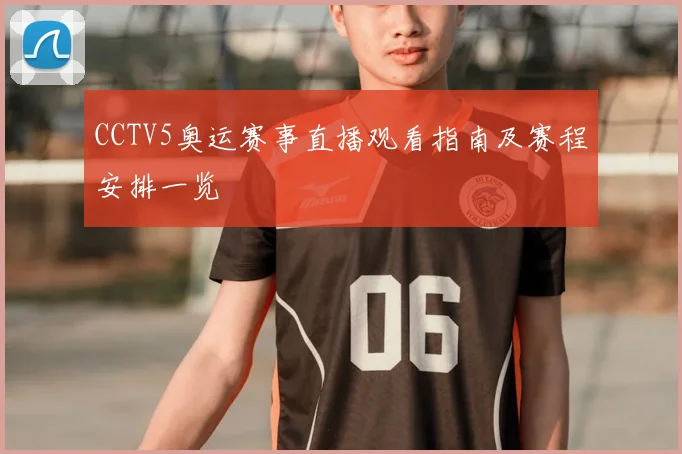 CCTV5奥运赛事直播观看指南及赛程安排一览
