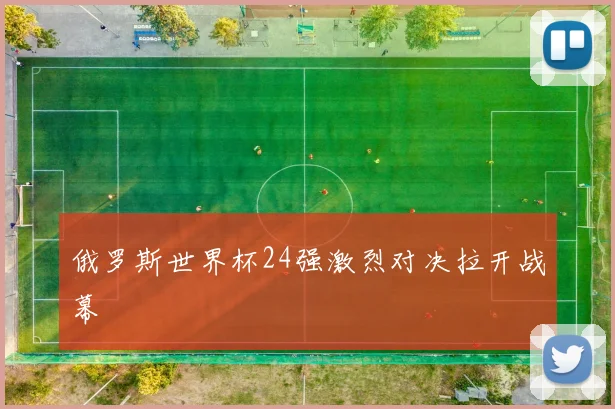 俄罗斯世界杯24强激烈对决拉开战幕