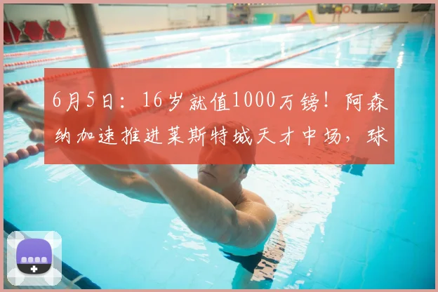 6月5日:16岁就值1000万镑!阿森纳加速推进莱斯特城天才中场,球员已开绿灯_英超_赛季_杰里米·蒙加