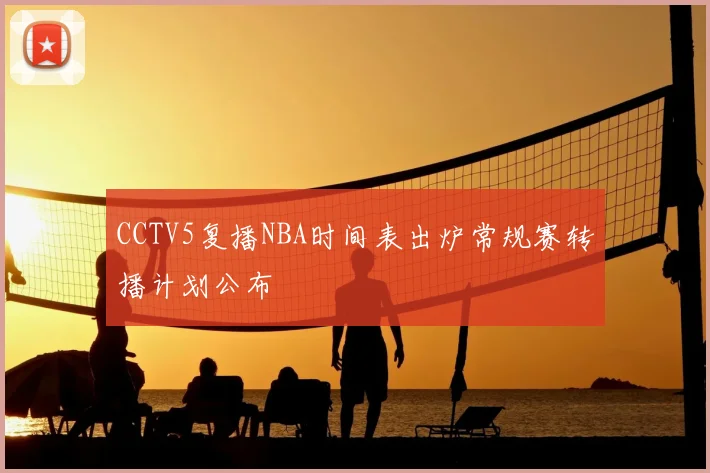 CCTV5复播NBA时间表出炉常规赛转播计划公布
