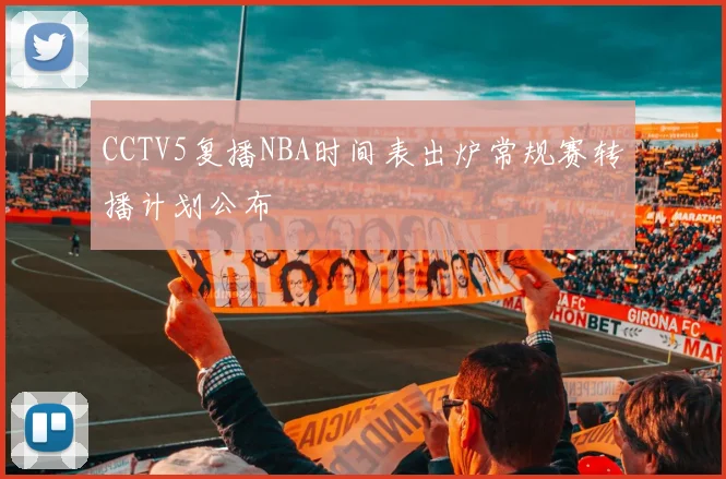 CCTV5复播NBA时间表出炉常规赛转播计划公布