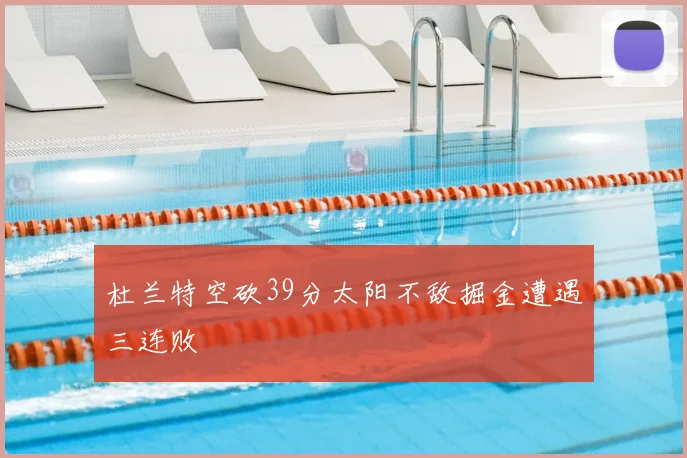 杜兰特空砍39分太阳不敌掘金遭遇三连败