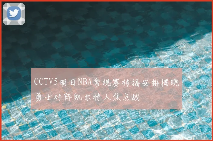 CCTV5明日NBA常规赛转播安排揭晓勇士对阵凯尔特人焦点战
