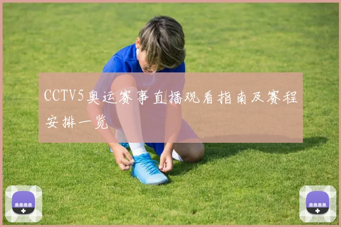 CCTV5奥运赛事直播观看指南及赛程安排一览