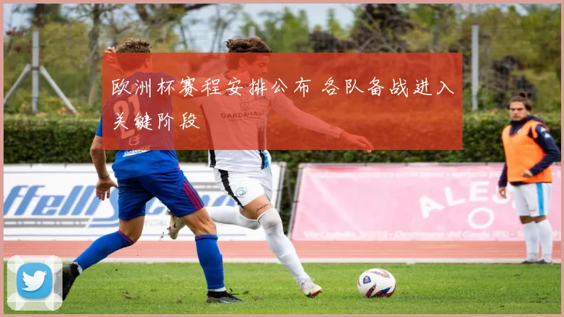 欧洲杯赛程安排公布 各队备战进入关键阶段
