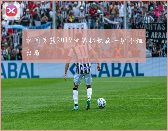 中国男篮2019世界杯仅获一胜小组出局