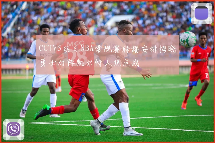 CCTV5明日NBA常规赛转播安排揭晓勇士对阵凯尔特人焦点战